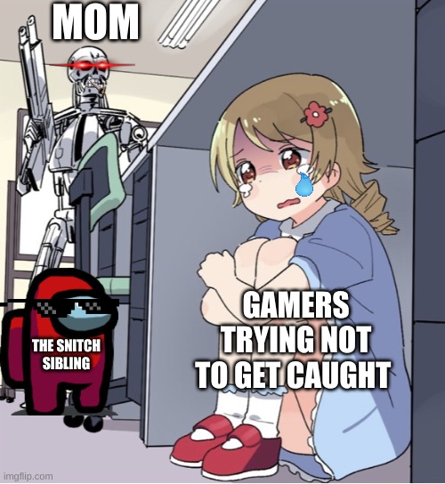 Anime Girl Hiding from Terminator | MOM; GAMERS TRYING NOT TO GET CAUGHT; THE SNITCH SIBLING | image tagged in anime girl hiding from terminator | made w/ Imgflip meme maker