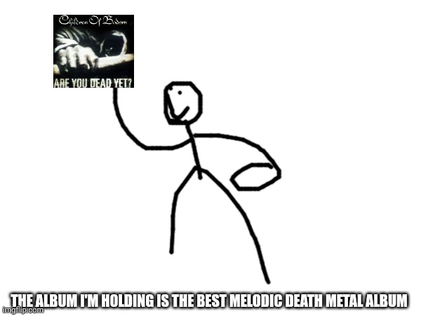 THE ALBUM I'M HOLDING IS THE BEST MELODIC DEATH METAL ALBUM | made w/ Imgflip meme maker