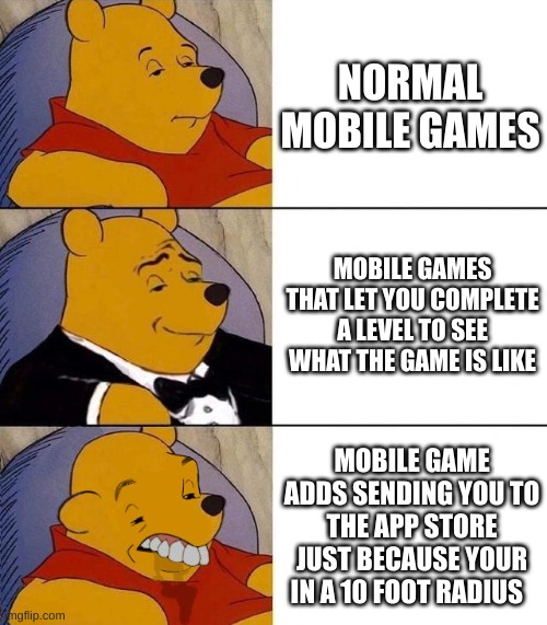 Best,Better, Blurst | NORMAL MOBILE GAMES; MOBILE GAMES THAT LET YOU COMPLETE A LEVEL TO SEE WHAT THE GAME IS LIKE; MOBILE GAME ADDS SENDING YOU TO THE APP STORE JUST BECAUSE YOUR IN A 10 FOOT RADIUS | image tagged in best better blurst | made w/ Imgflip meme maker