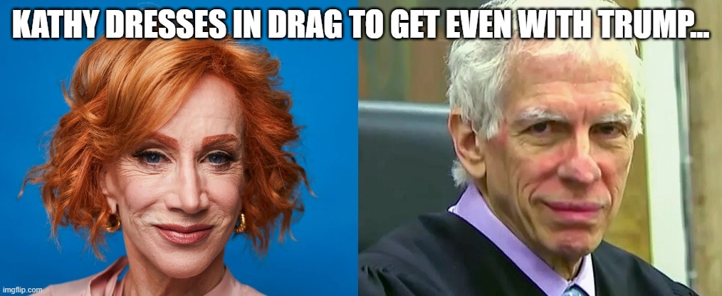 Kathy in Drag | KATHY DRESSES IN DRAG TO GET EVEN WITH TRUMP... | image tagged in no wonder | made w/ Imgflip meme maker