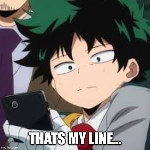 Deku dissapointed | THATS MY LINE... | image tagged in deku dissapointed | made w/ Imgflip meme maker