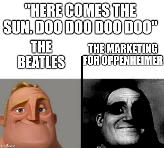 "Why is the sun up at 10 P.M?-" *BOOM BOOM* | "HERE COMES THE SUN. DOO DOO DOO DOO"; THE MARKETING FOR OPPENHEIMER; THE BEATLES | image tagged in teacher's copy,oppenheimer,the beatles | made w/ Imgflip meme maker