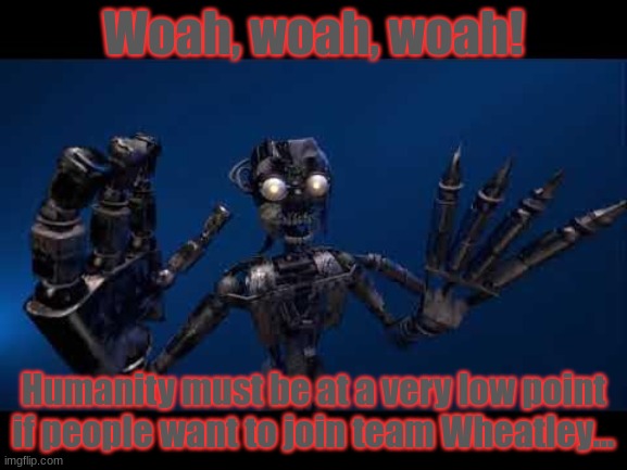 Woah, woah, woah! Humanity must be at a very low point if people want to join team Wheatley... | made w/ Imgflip meme maker