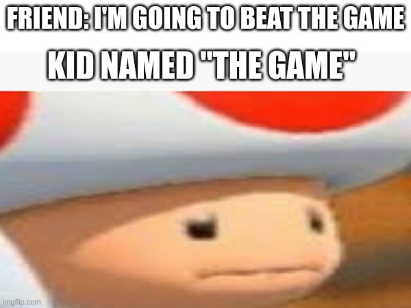 Making Mario Memes Until Sonic Movie 3 Comes Out | FRIEND: I'M GOING TO BEAT THE GAME; KID NAMED "THE GAME" | image tagged in mario,funny | made w/ Imgflip meme maker