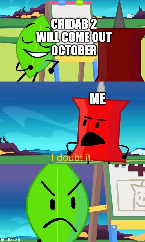 Cridab meme | CRIDAB 2
WILL COME OUT
OCTOBER; ME | image tagged in bfdi i doubt it | made w/ Imgflip meme maker