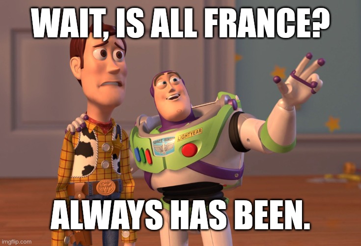 Its all france | WAIT, IS ALL FRANCE? ALWAYS HAS BEEN. | image tagged in memes,x x everywhere | made w/ Imgflip meme maker