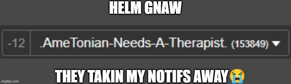 HELM GNAW; THEY TAKIN MY NOTIFS AWAY | made w/ Imgflip meme maker