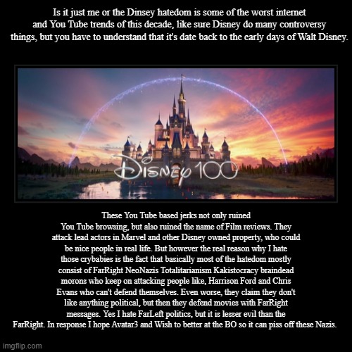 Disney Hatedom Channels Are Cancer | Is it just me or the Dinsey hatedom is some of the worst internet and You Tube trends of this decade, like sure Disney do many controversy t | image tagged in funny,demotivationals,disney,gen z,nazi,dumb | made w/ Imgflip demotivational maker