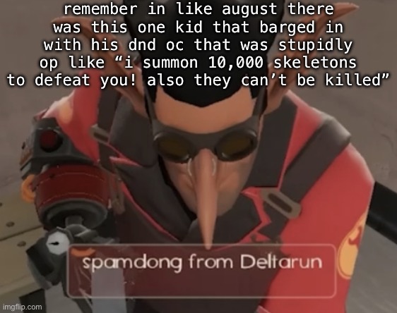 spamdong from deltarun | remember in like august there was this one kid that barged in with his dnd oc that was stupidly op like “i summon 10,000 skeletons to defeat you! also they can’t be killed” | image tagged in spamdong from deltarun | made w/ Imgflip meme maker