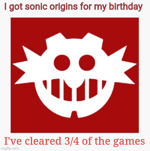 eggman's announcement temp | I got sonic origins for my birthday; I've cleared 3/4 of the games | image tagged in eggman's announcement temp | made w/ Imgflip meme maker