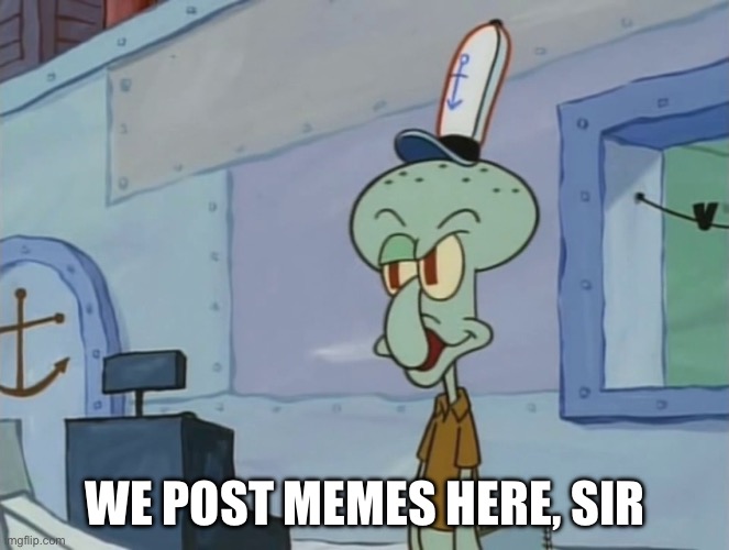 we post memes here sir | WE POST MEMES HERE, SIR | image tagged in we post memes here sir | made w/ Imgflip meme maker