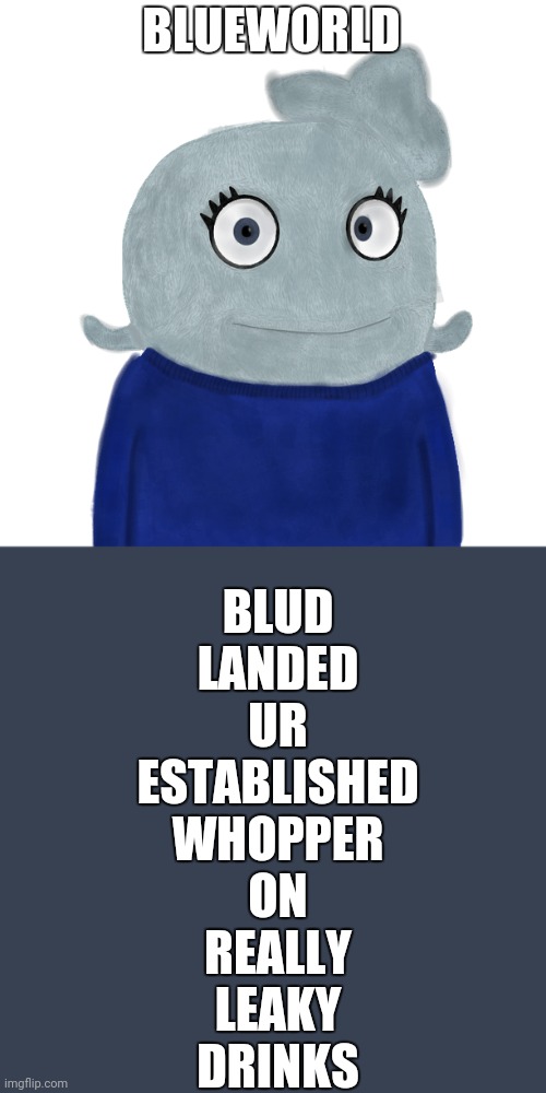 Goofy ahh blud | BLUEWORLD; BLUD
LANDED
UR
ESTABLISHED
WHOPPER
ON
REALLY
LEAKY
DRINKS | image tagged in blueworld twitter | made w/ Imgflip meme maker