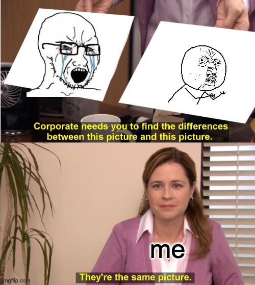 They're The Same Picture | me | image tagged in memes,they're the same picture | made w/ Imgflip meme maker