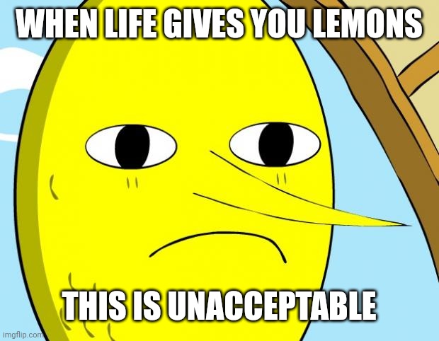 Unacceptable Lemongrab | WHEN LIFE GIVES YOU LEMONS THIS IS UNACCEPTABLE | image tagged in unacceptable lemongrab | made w/ Imgflip meme maker