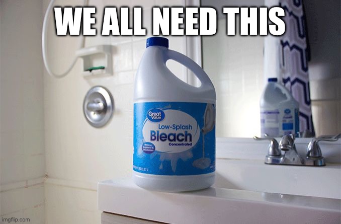 WE ALL NEED THIS | image tagged in drink bleach | made w/ Imgflip meme maker