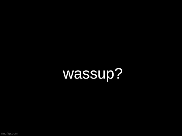 wassup? | made w/ Imgflip meme maker