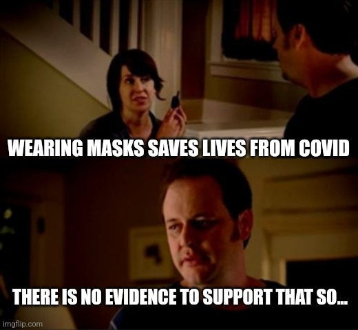 Jake from state farm | WEARING MASKS SAVES LIVES FROM COVID; THERE IS NO EVIDENCE TO SUPPORT THAT SO... | image tagged in jake from state farm | made w/ Imgflip meme maker