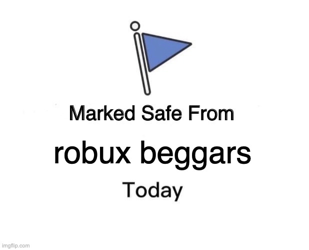 Marked Safe From | robux beggars | image tagged in memes,marked safe from | made w/ Imgflip meme maker