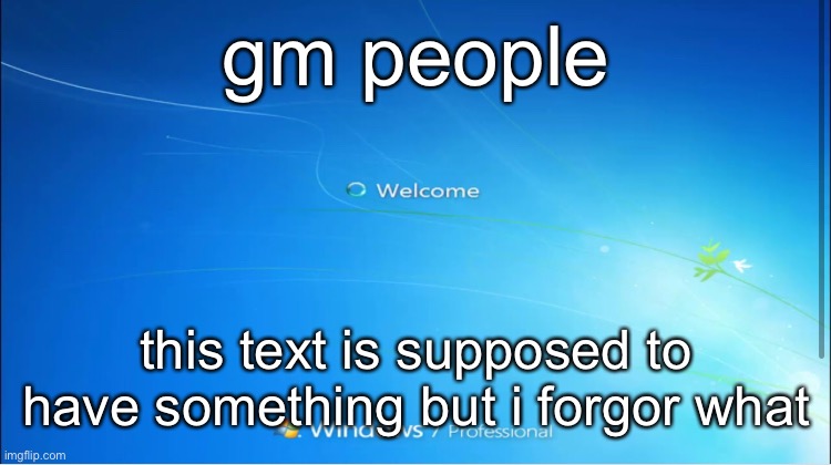 . | gm people; this text is supposed to have something but i forgor what | image tagged in welcome windows 7 | made w/ Imgflip meme maker