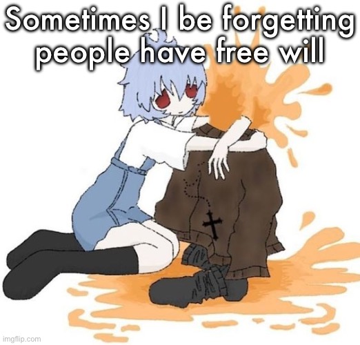 rei | Sometimes I be forgetting people have free will | image tagged in rei | made w/ Imgflip meme maker