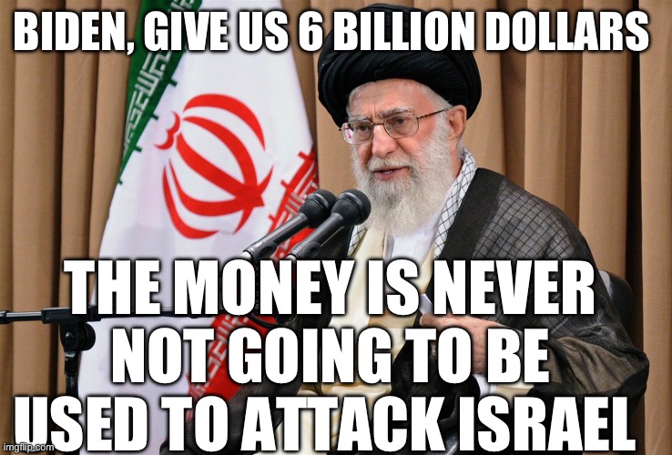 Israeli attack | BIDEN, GIVE US 6 BILLION DOLLARS; THE MONEY IS NEVER NOT GOING TO BE USED TO ATTACK ISRAEL | image tagged in iran travel ban,joe biden,israel | made w/ Imgflip meme maker