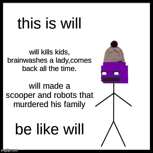 be like will | this is will; will kills kids, brainwashes a lady,comes back all the time. will made a scooper and robots that murdered his family; be like will | image tagged in memes,be like bill,fnaf,purple  guy | made w/ Imgflip meme maker