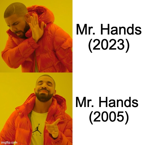 Drake Hotline Bling Meme | Mr. Hands
(2023); Mr. Hands 
(2005) | image tagged in memes,drake hotline bling | made w/ Imgflip meme maker