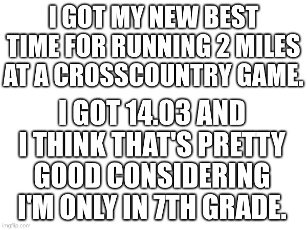 what yall think? | I GOT MY NEW BEST TIME FOR RUNNING 2 MILES AT A CROSSCOUNTRY GAME. I GOT 14.03 AND I THINK THAT'S PRETTY GOOD CONSIDERING I'M ONLY IN 7TH GRADE. | image tagged in krill your shelf,memes | made w/ Imgflip meme maker