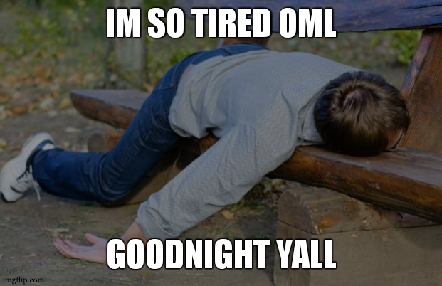 Exhausted of everything | IM SO TIRED OML; GOODNIGHT YALL | made w/ Imgflip meme maker