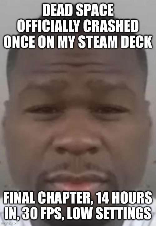 Fifty cent | DEAD SPACE OFFICIALLY CRASHED ONCE ON MY STEAM DECK; FINAL CHAPTER, 14 HOURS IN, 30 FPS, LOW SETTINGS | image tagged in fifty cent | made w/ Imgflip meme maker