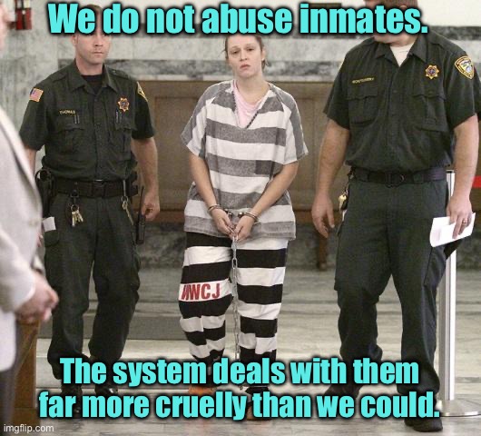 Do not abuse inmates | We do not abuse inmates. The system deals with them far more cruelly than we could. | image tagged in prisoner in custody,do not abuse inmates,system more cruel | made w/ Imgflip meme maker