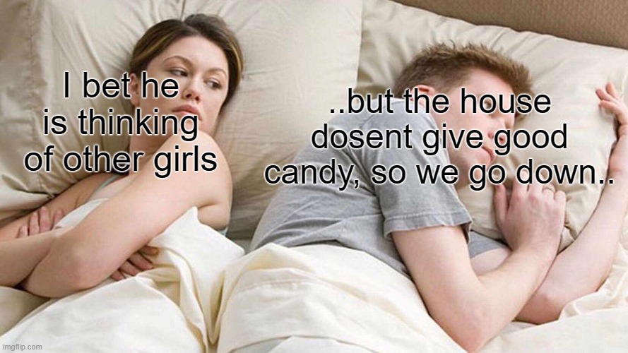 I Bet He's Thinking About Other Women Meme | ..but the house dosent give good candy, so we go down.. I bet he is thinking of other girls | image tagged in memes,i bet he's thinking about other women | made w/ Imgflip meme maker