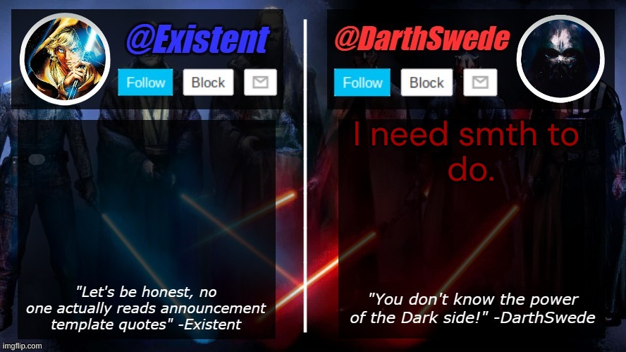 DarthSwede and Existent shared template | I need smth to 
do. | image tagged in darthswede and existent shared template | made w/ Imgflip meme maker