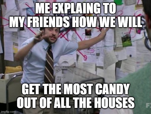 Charlie Day | ME EXPLAING TO MY FRIENDS HOW WE WILL; GET THE MOST CANDY OUT OF ALL THE HOUSES | image tagged in charlie day | made w/ Imgflip meme maker