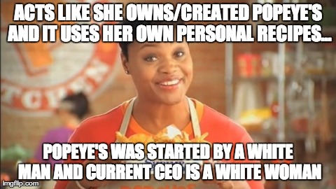 ACTS LIKE SHE OWNS/CREATED POPEYE'S AND IT USES HER OWN PERSONAL RECIPES... POPEYE'S WAS STARTED BY A WHITE MAN AND CURRENT CEO IS A WHITE W | image tagged in AdviceAnimals | made w/ Imgflip meme maker