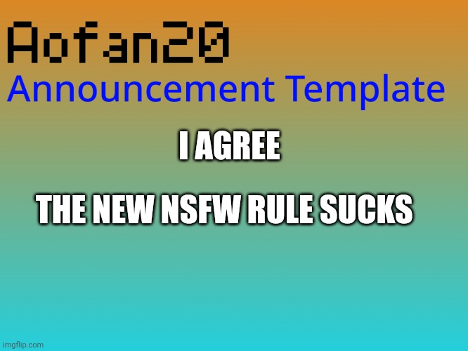 Can't even post my new Speech Bubble post | I AGREE; THE NEW NSFW RULE SUCKS | image tagged in aofan announcements | made w/ Imgflip meme maker