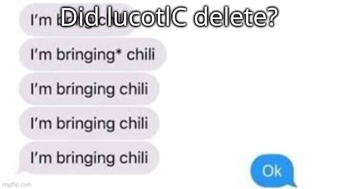 I'm bring chili | Did lucotlC delete? | image tagged in i'm bring chili | made w/ Imgflip meme maker