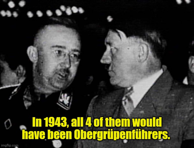 Grammar Nazis Himmler and Hitler | In 1943, all 4 of them would have been Obergrüpenführers. | image tagged in grammar nazis himmler and hitler | made w/ Imgflip meme maker