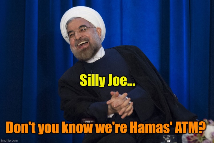 Iran Laughing | Silly Joe... Don't you know we're Hamas' ATM? | image tagged in iran laughing | made w/ Imgflip meme maker