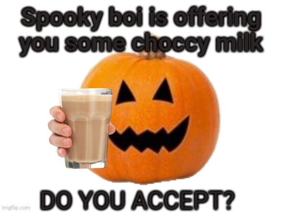 Accept = Upvote (and if you could one share too) | Spooky boi is offering you some choccy milk; DO YOU ACCEPT? | image tagged in blank white template | made w/ Imgflip meme maker