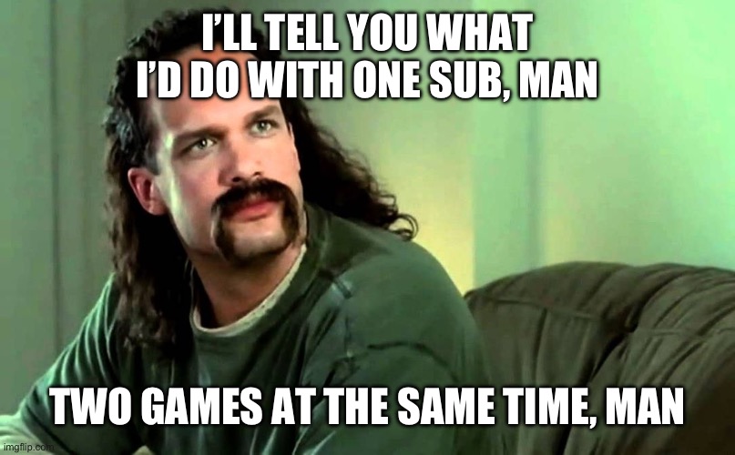 Lawrence Office Space | I’LL TELL YOU WHAT I’D DO WITH ONE SUB, MAN; TWO GAMES AT THE SAME TIME, MAN | image tagged in lawrence office space | made w/ Imgflip meme maker