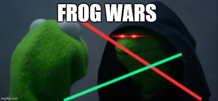 Evil Kermit Meme | FROG WARS; LLLLLLLLLLLLLLLLLLLLLLLLLLLLLLLLLLLLLLLLLLLLLLLLLLLLLLLLLLLLLLLLLLLLLLLLLLLLLLLLLLLLLLLLLLLLLLLLLLLLLLLLLLLLLLLLLLLLLLLLLLLLLLLLLLLLLLLLLLLLLLLLLLLLLLLLLLLLLLL; LLLLLLLLLLLLLLLLLLLLLLLLLLLLLLLLLLLLLLLLLLLLLLLLLLLLLLLLLLLLLLLLLLLLLLLLLLLLLLLLLLLLLLLLLLLLLLLLLLLLLLLLLLLLLLLLLLLLLLLLLLLLLLLLLLLLLLLLLLLLLLLLLLLLLLLLLLLLLLL | image tagged in memes,evil kermit | made w/ Imgflip meme maker
