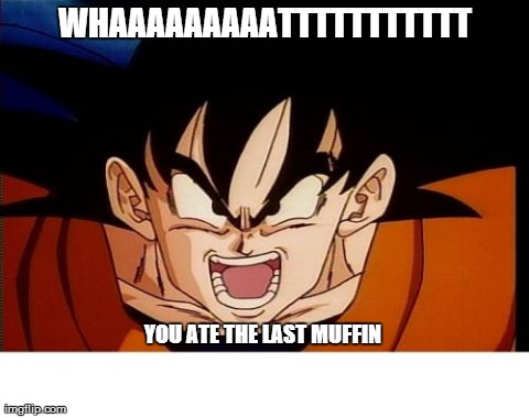 Crosseyed Goku | WHAAAAAAAAATTTTTTTTTTT YOU ATE THE LAST MUFFIN | image tagged in memes,crosseyed goku | made w/ Imgflip meme maker