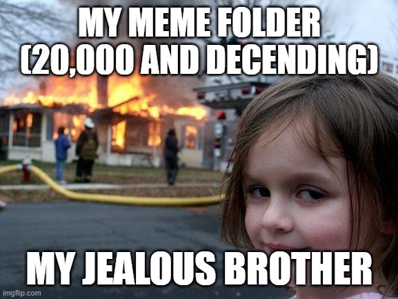 Disaster Girl | MY MEME FOLDER (20,000 AND DECENDING); MY JEALOUS BROTHER | image tagged in memes,disaster girl | made w/ Imgflip meme maker