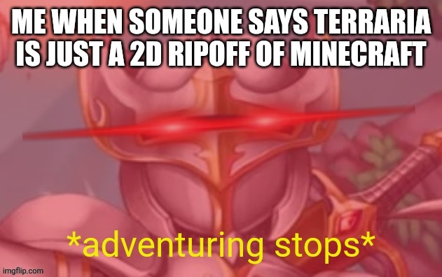 Terraria adventuring stops | ME WHEN SOMEONE SAYS TERRARIA IS JUST A 2D RIPOFF OF MINECRAFT | image tagged in terraria adventuring stops | made w/ Imgflip meme maker