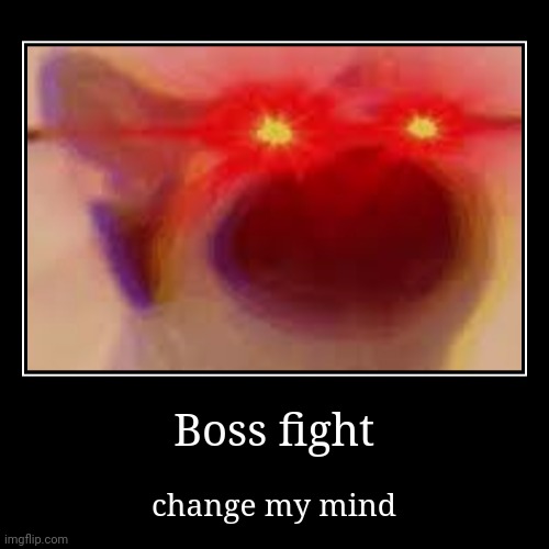 Boss fight | change my mind | image tagged in funny,demotivationals | made w/ Imgflip demotivational maker