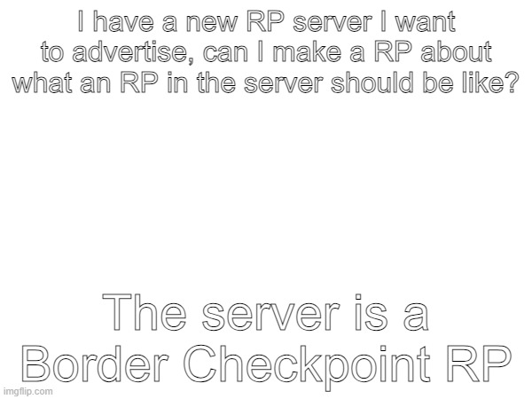 e | I have a new RP server I want to advertise, can I make a RP about what an RP in the server should be like? The server is a Border Checkpoint RP | made w/ Imgflip meme maker