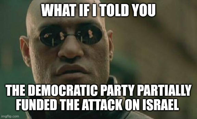 Matrix Morpheus | WHAT IF I TOLD YOU; THE DEMOCRATIC PARTY PARTIALLY FUNDED THE ATTACK ON ISRAEL | image tagged in memes,matrix morpheus | made w/ Imgflip meme maker