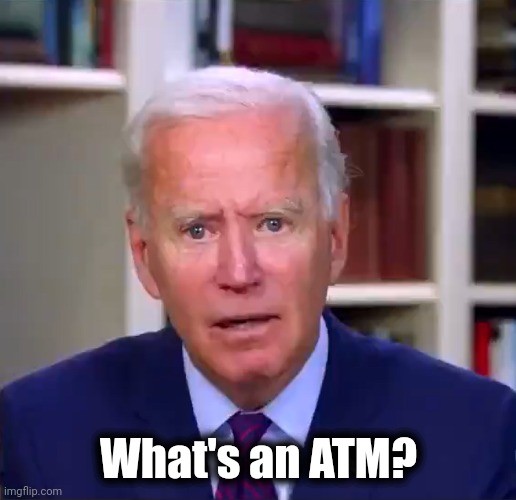 Slow Joe Biden Dementia Face | What's an ATM? | image tagged in slow joe biden dementia face | made w/ Imgflip meme maker