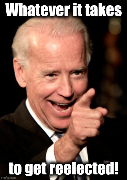 Smilin Biden Meme | Whatever it takes to get reelected! | image tagged in memes,smilin biden | made w/ Imgflip meme maker